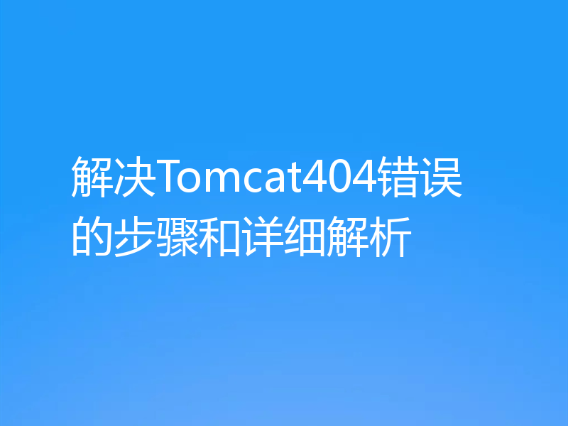解决Tomcat404错误的步骤和详细解析