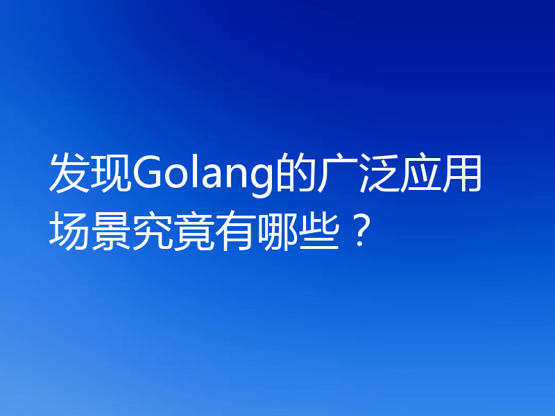 发现Golang的广泛应用场景究竟有哪些？