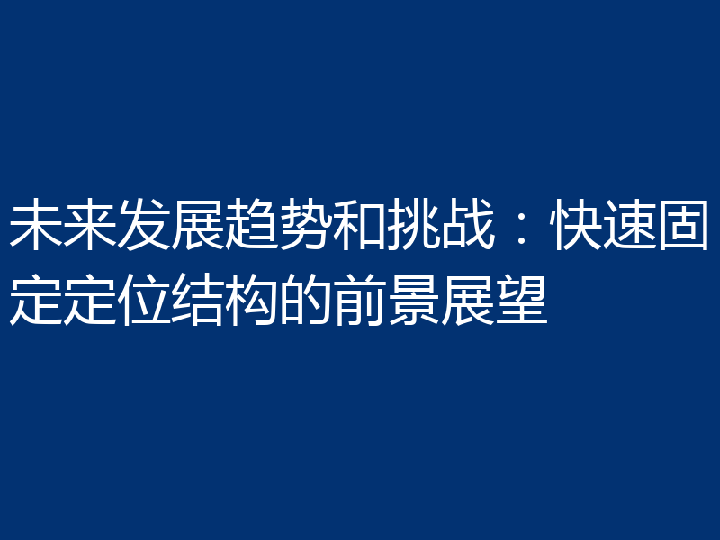 未来发展趋势和挑战：快速固定定位结构的前景展望