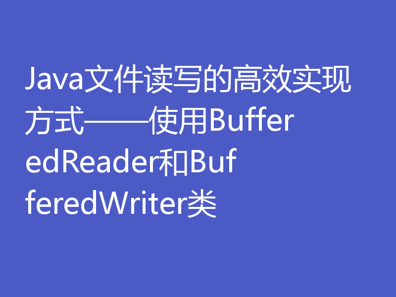 Java文件读写的高效实现方式——使用BufferedReader和BufferedWriter类