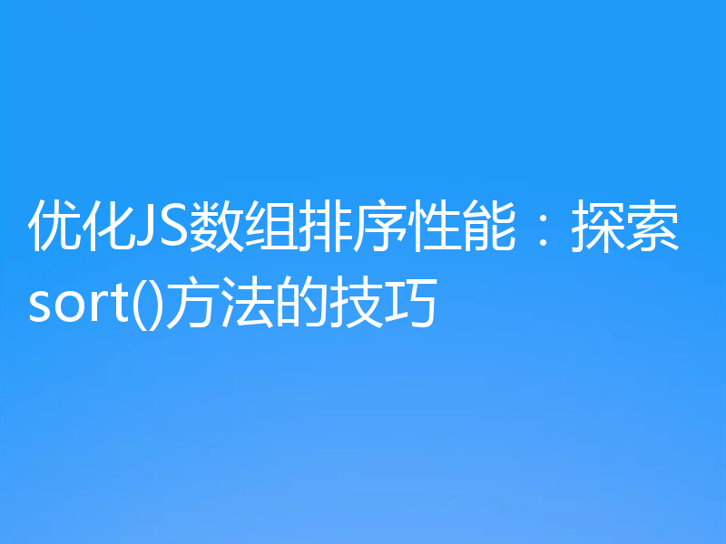优化JS数组排序性能：探索sort()方法的技巧