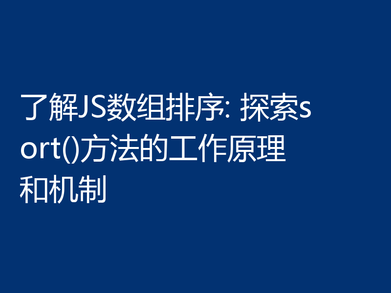 了解JS数组排序: 探索sort()方法的工作原理和机制