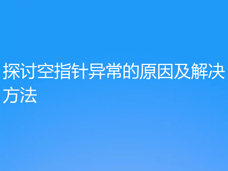 探讨空指针异常的原因及解决方法