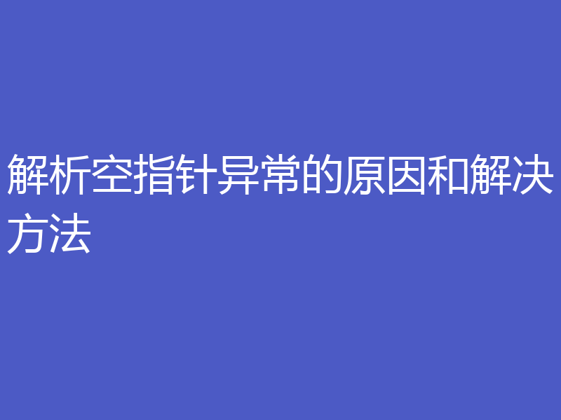 解析空指针异常的原因和解决方法