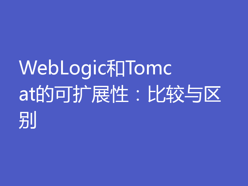 WebLogic和Tomcat的可扩展性：比较与区别