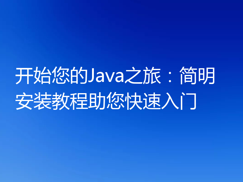 开始您的Java之旅：简明安装教程助您快速入门