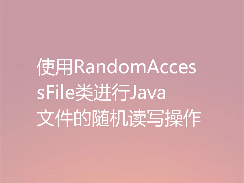 使用RandomAccessFile类进行Java文件的随机读写操作