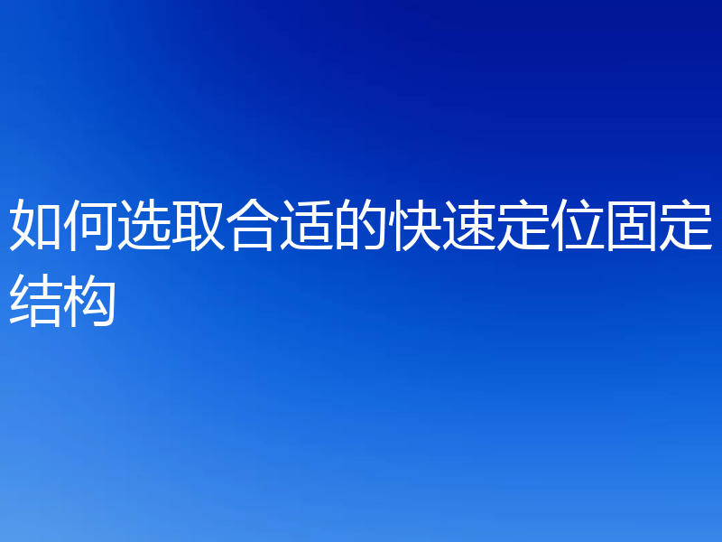 如何选取合适的快速定位固定结构