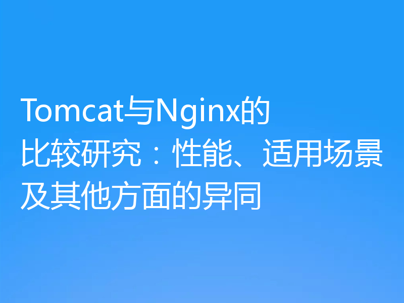 Tomcat与Nginx的比较研究：性能、适用场景及其他方面的异同