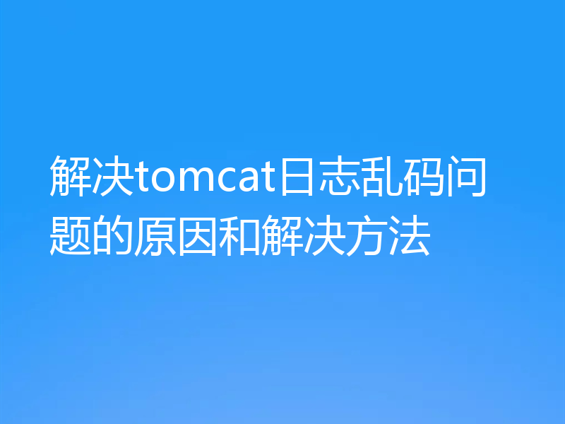 解决tomcat日志乱码问题的原因和解决方法