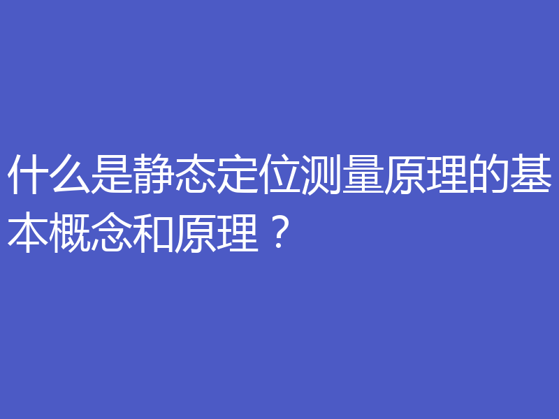 什么是静态定位测量原理的基本概念和原理？