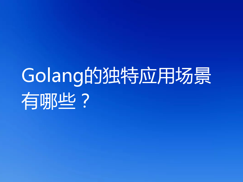 Golang的独特应用场景有哪些？