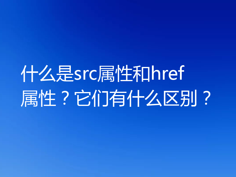 什么是src属性和href属性？它们有什么区别？