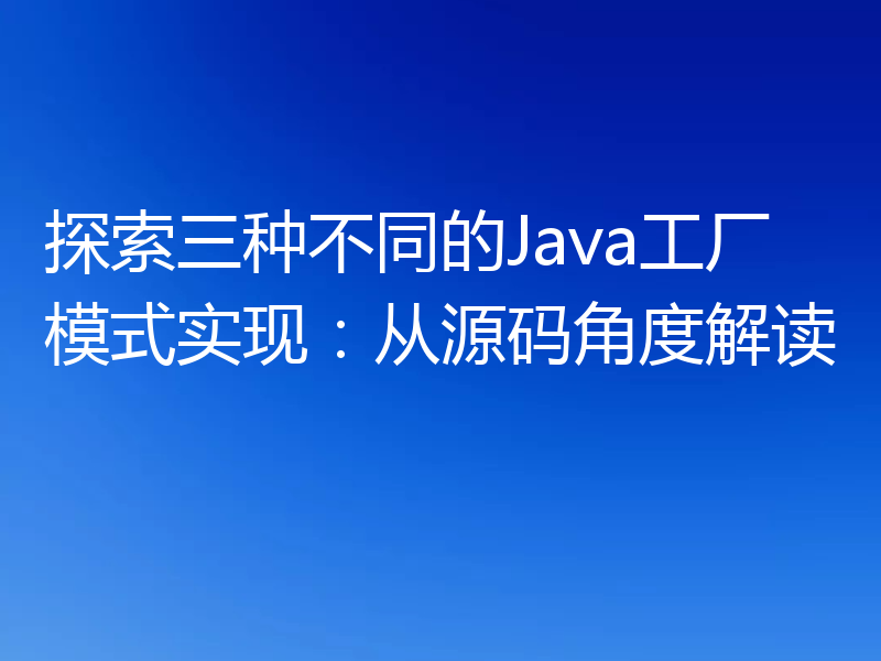 探索三种不同的Java工厂模式实现：从源码角度解读