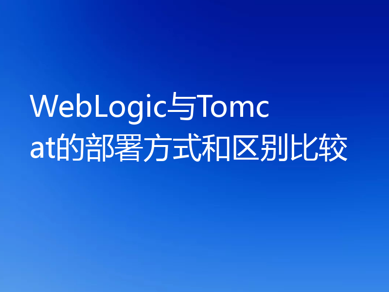 WebLogic与Tomcat的部署方式和区别比较