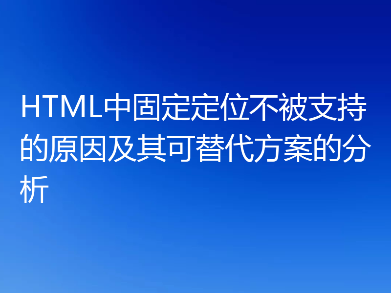 HTML中固定定位不被支持的原因及其可替代方案的分析