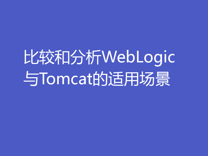 比较和分析WebLogic与Tomcat的适用场景