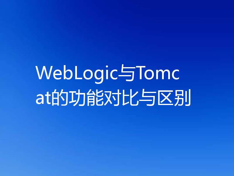WebLogic与Tomcat的功能对比与区别