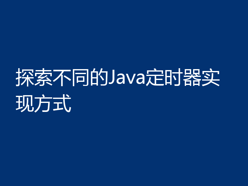 探索不同的Java定时器实现方式