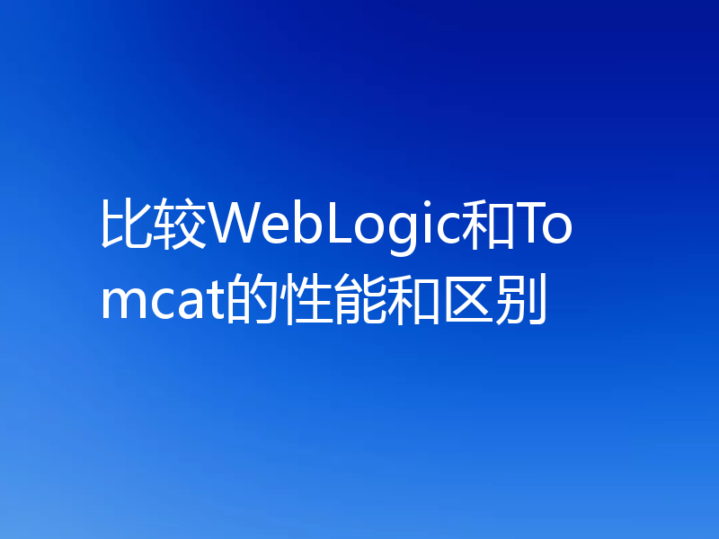 比较WebLogic和Tomcat的性能和区别