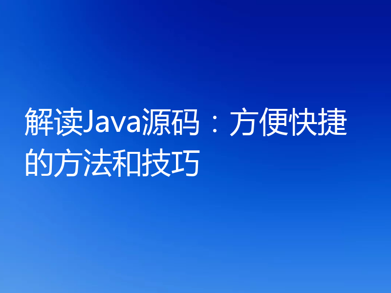 解读Java源码：方便快捷的方法和技巧