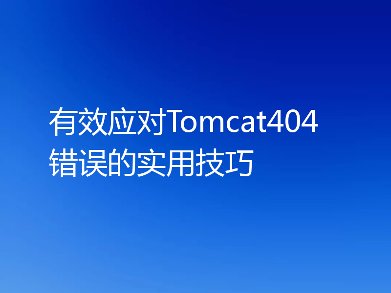 有效应对Tomcat404错误的实用技巧