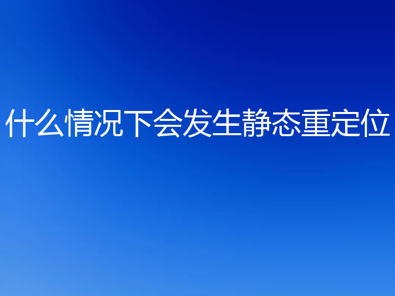 什么情况下会发生静态重定位