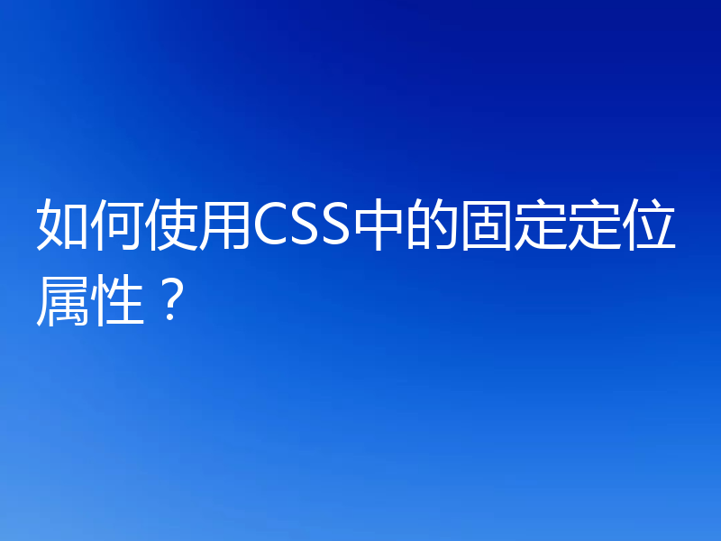 如何使用CSS中的固定定位属性？