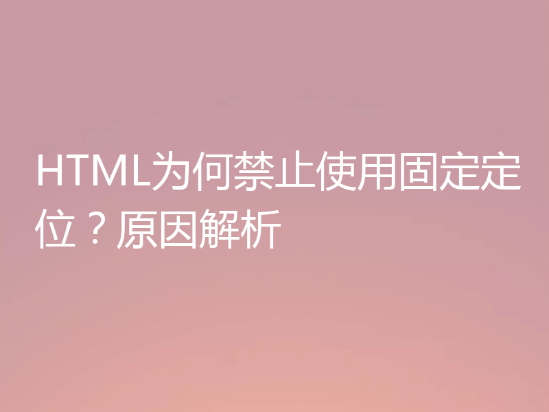 HTML为何禁止使用固定定位？原因解析