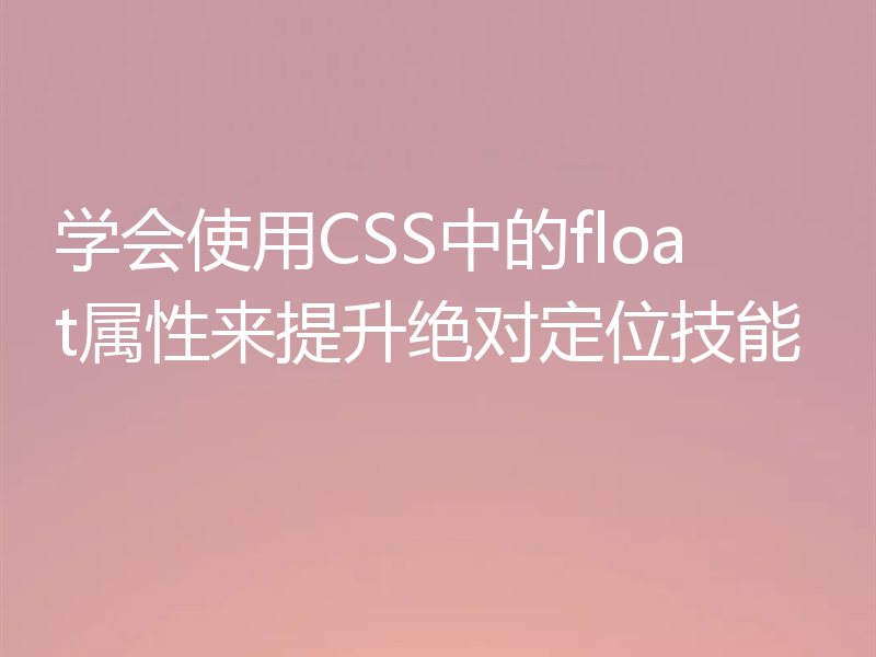 学会使用CSS中的float属性来提升绝对定位技能