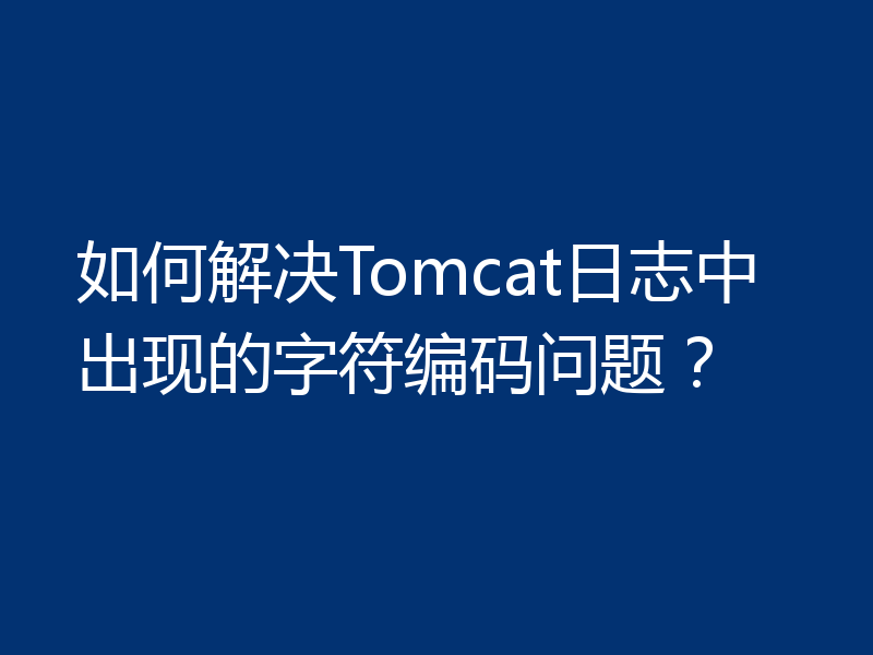 如何解决Tomcat日志中出现的字符编码问题？