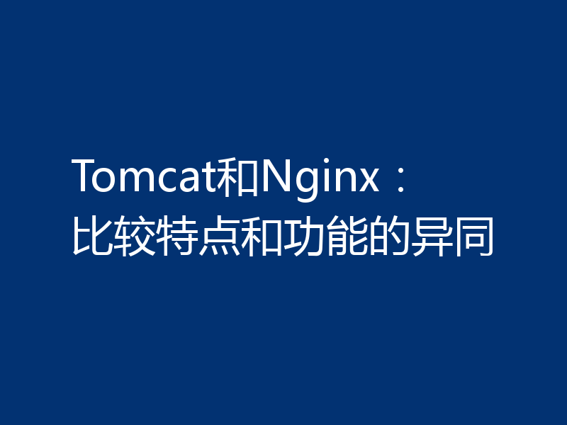 Tomcat和Nginx：比较特点和功能的异同