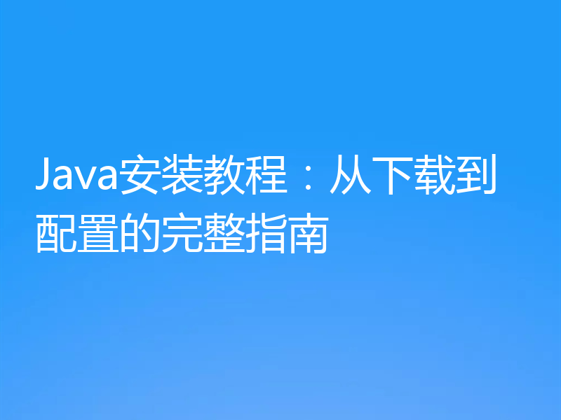 Java安装教程：从下载到配置的完整指南