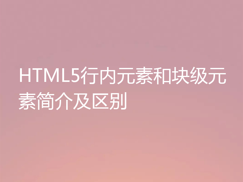 HTML5行内元素和块级元素简介及区别