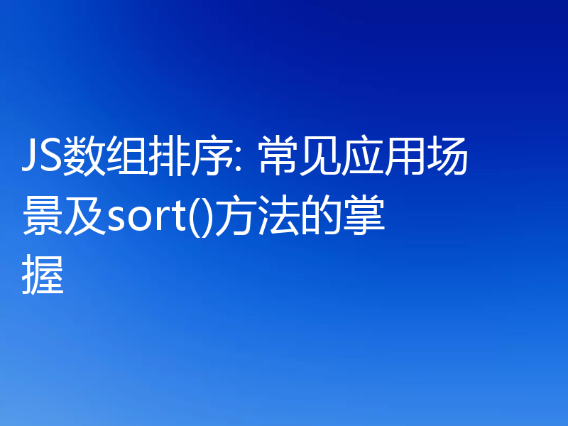JS数组排序: 常见应用场景及sort()方法的掌握