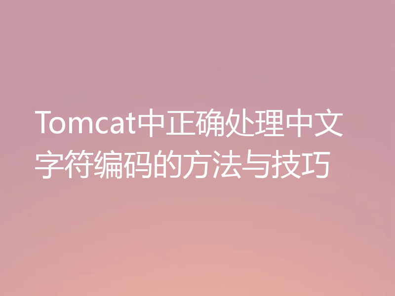 Tomcat中正确处理中文字符编码的方法与技巧