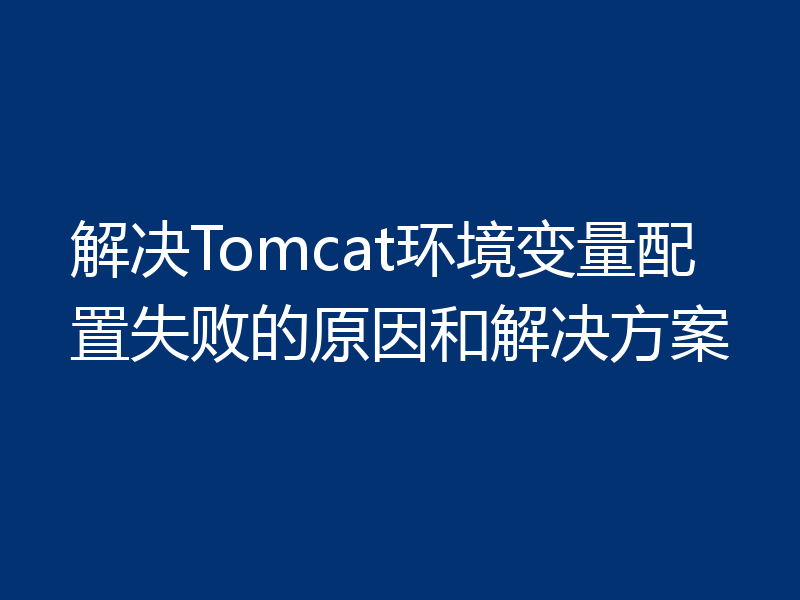 解决Tomcat环境变量配置失败的原因和解决方案