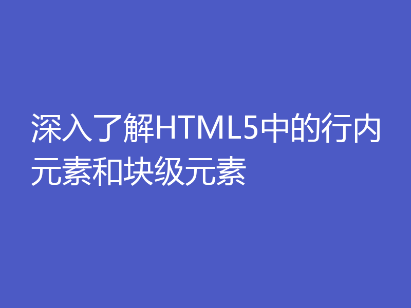 深入了解HTML5中的行内元素和块级元素