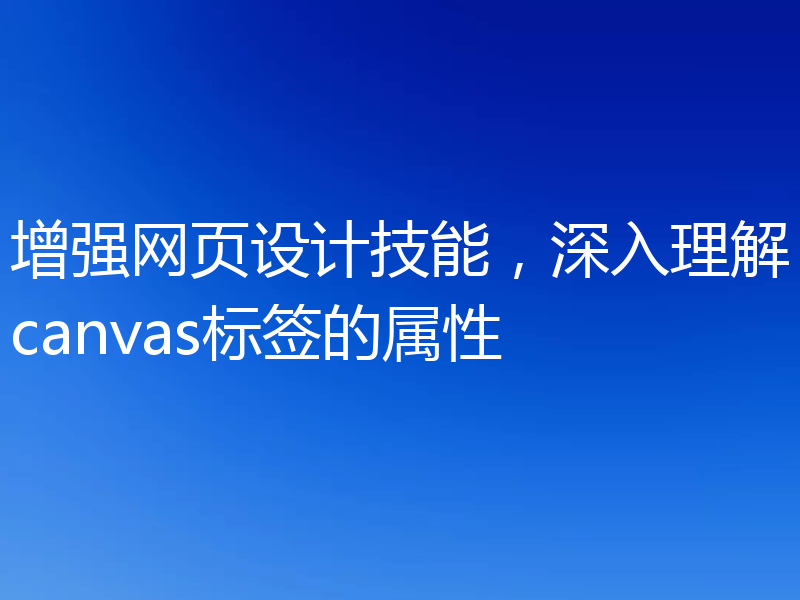 增强网页设计技能，深入理解canvas标签的属性