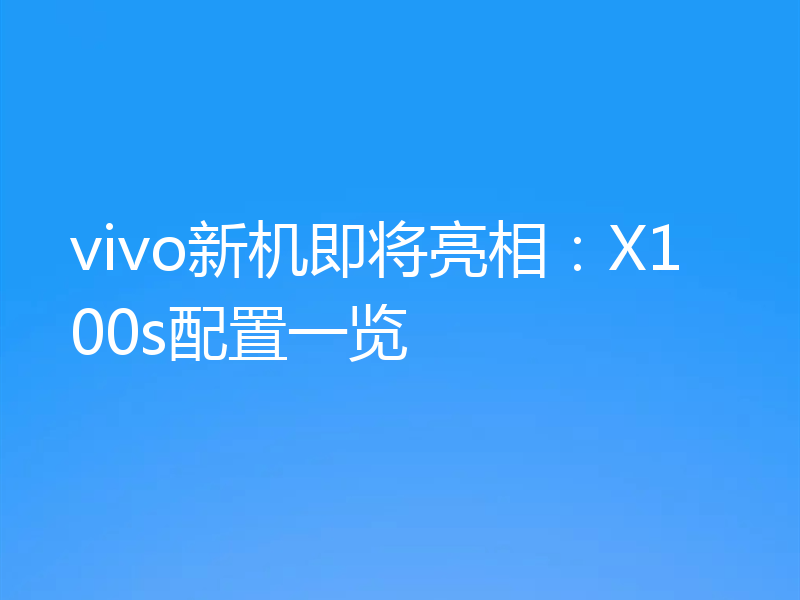 vivo新机即将亮相：X100s配置一览