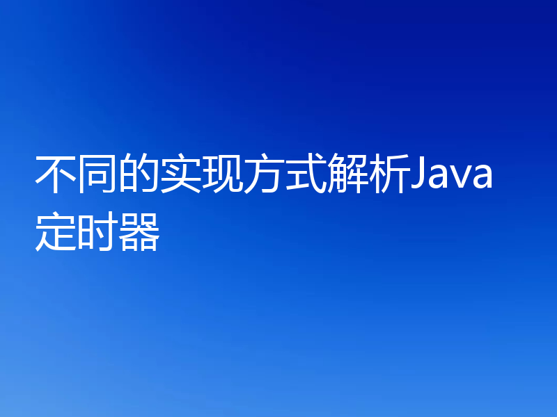 不同的实现方式解析Java定时器