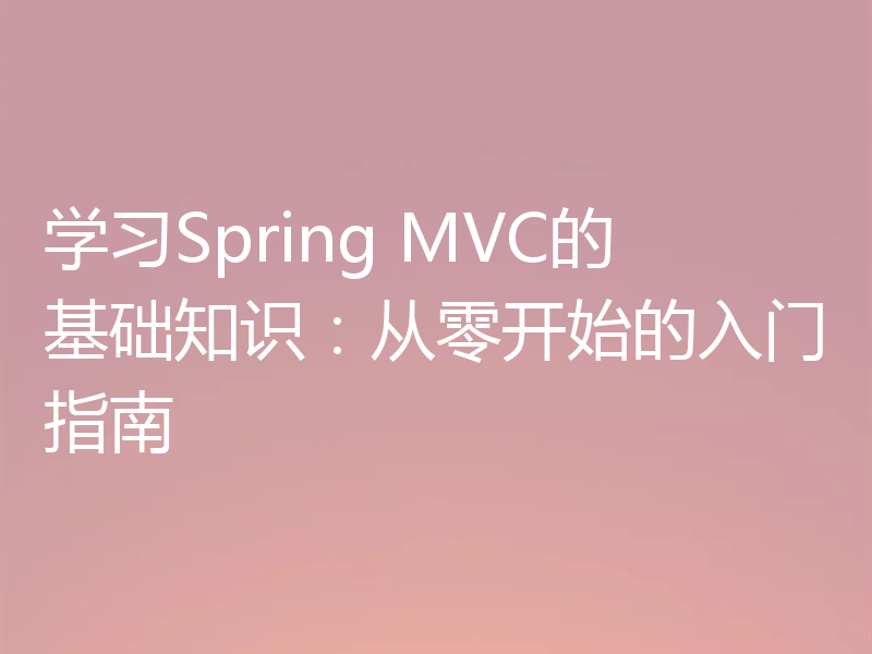 学习Spring MVC的基础知识：从零开始的入门指南
