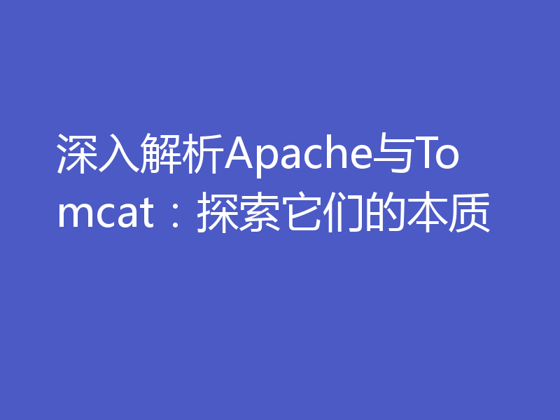 深入解析Apache与Tomcat：探索它们的本质