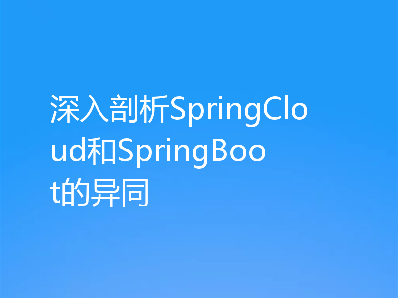 深入剖析SpringCloud和SpringBoot的异同