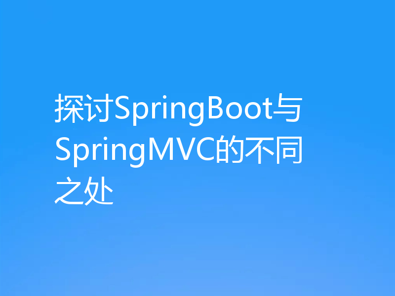 探讨SpringBoot与SpringMVC的不同之处