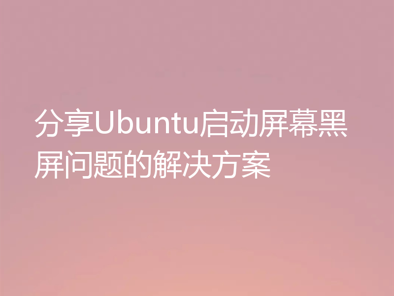 分享Ubuntu启动屏幕黑屏问题的解决方案