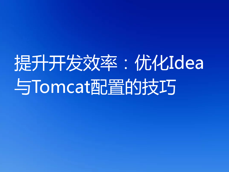 提升开发效率：优化Idea与Tomcat配置的技巧