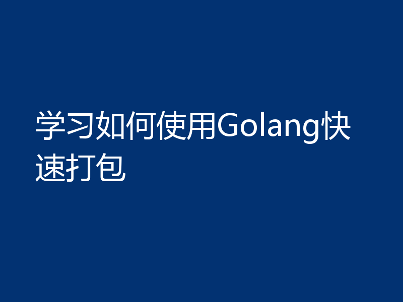 学习如何使用Golang快速打包