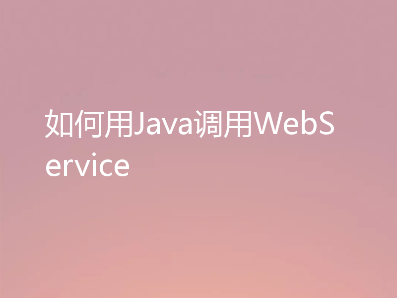 如何用Java调用WebService