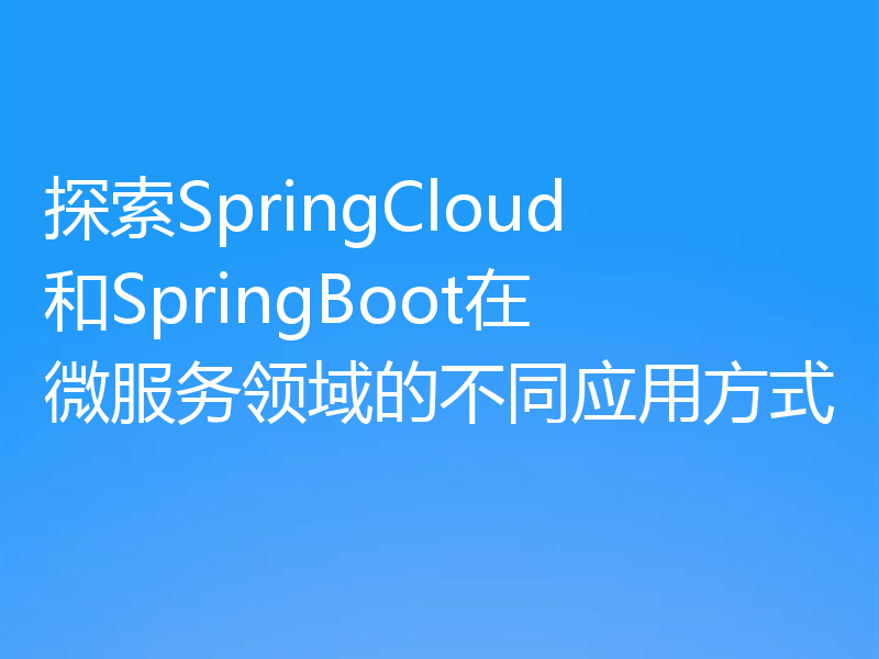 探索SpringCloud和SpringBoot在微服务领域的不同应用方式